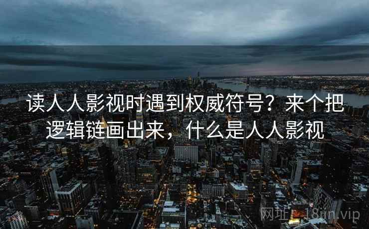 读人人影视时遇到权威符号？来个把逻辑链画出来，什么是人人影视