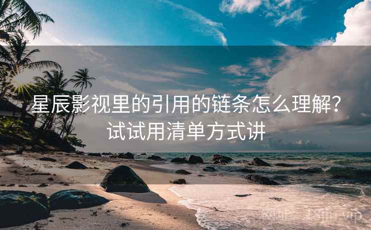 星辰影视里的引用的链条怎么理解？试试用清单方式讲