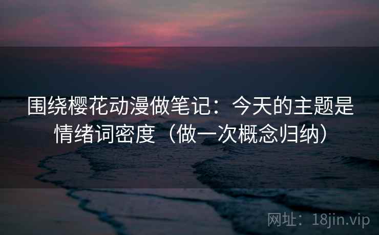 围绕樱花动漫做笔记：今天的主题是情绪词密度（做一次概念归纳）