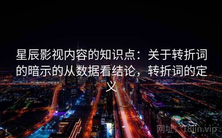 星辰影视内容的知识点：关于转折词的暗示的从数据看结论，转折词的定义
