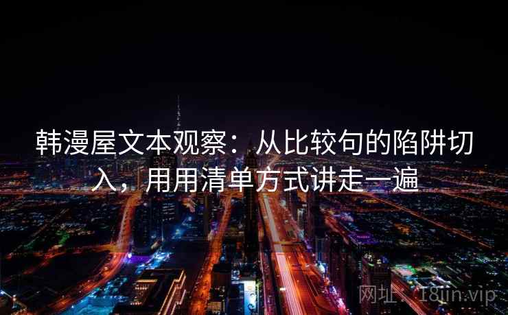韩漫屋文本观察:从比较句的陷阱切入,用用清单方式讲走一遍 韩漫屋文本观察:从比较句的陷阱切入,用用清单方式讲走一遍