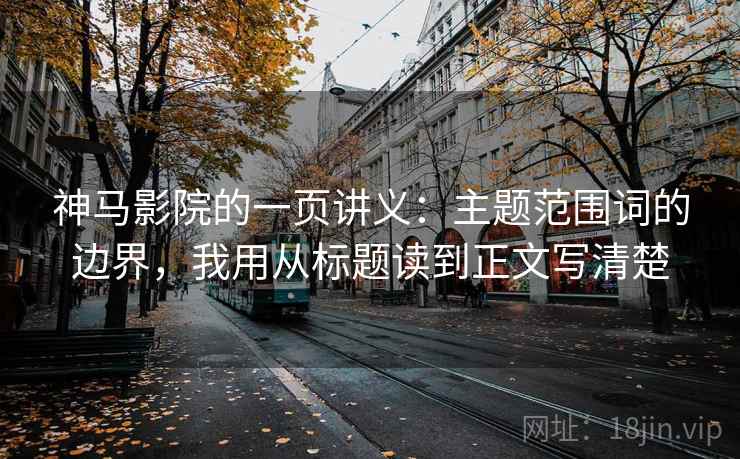 神马影院的一页讲义：主题范围词的边界，我用从标题读到正文写清楚