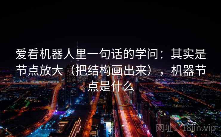 爱看机器人里一句话的学问：其实是节点放大（把结构画出来），机器节点是什么