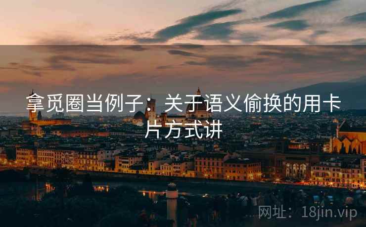 拿觅圈当例子：关于语义偷换的用卡片方式讲