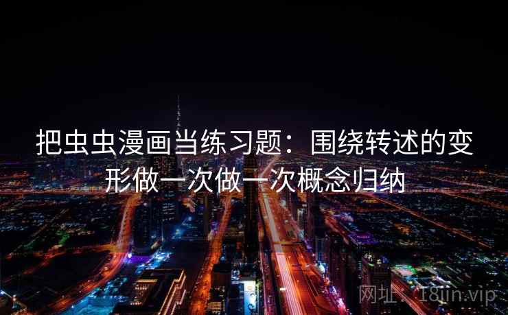 把虫虫漫画当练习题：围绕转述的变形做一次做一次概念归纳