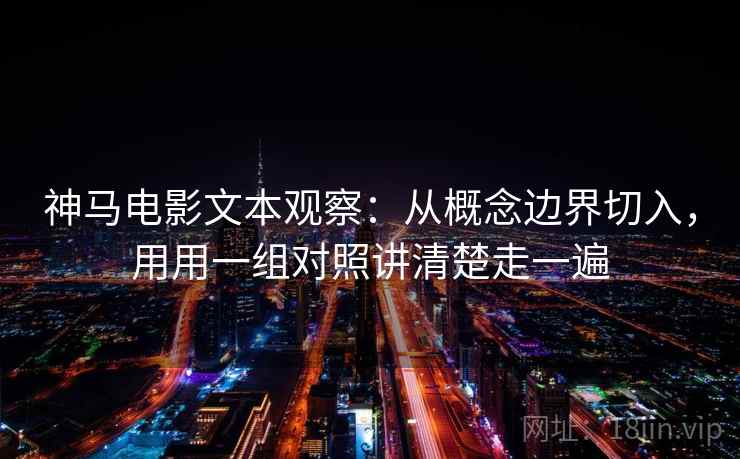 神马电影文本观察:从概念边界切入,用用一组对照讲清楚走一遍 神马电影文本观察:从概念边界切入,用用一组对照讲清楚走一遍