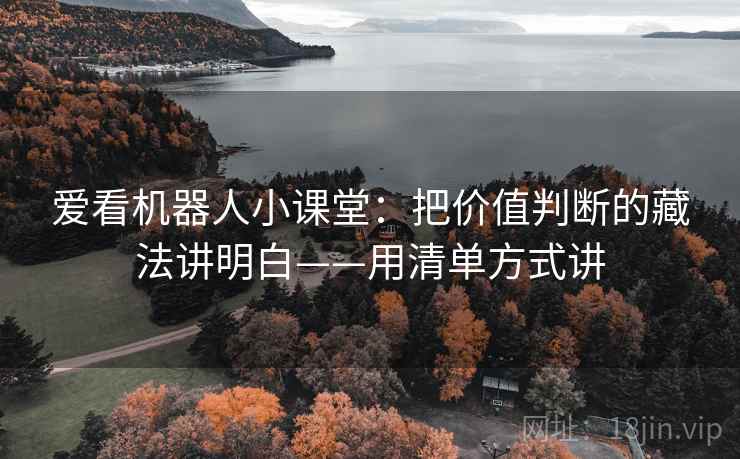 爱看机器人小课堂：把价值判断的藏法讲明白——用清单方式讲