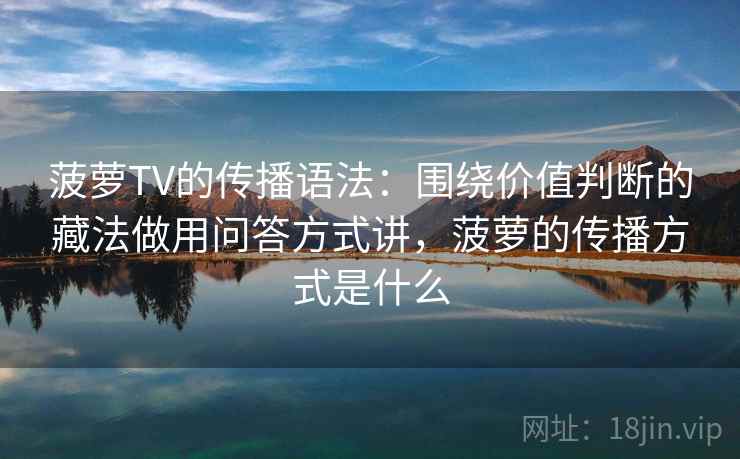 菠萝TV的传播语法：围绕价值判断的藏法做用问答方式讲，菠萝的传播方式是什么