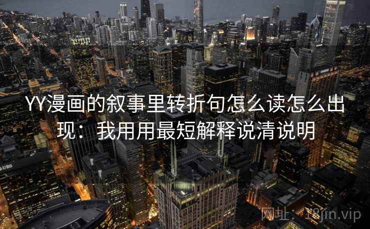 YY漫画的叙事里转折句怎么读怎么出现：我用用最短解释说清说明