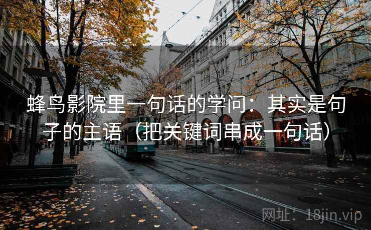 蜂鸟影院里一句话的学问：其实是句子的主语（把关键词串成一句话）