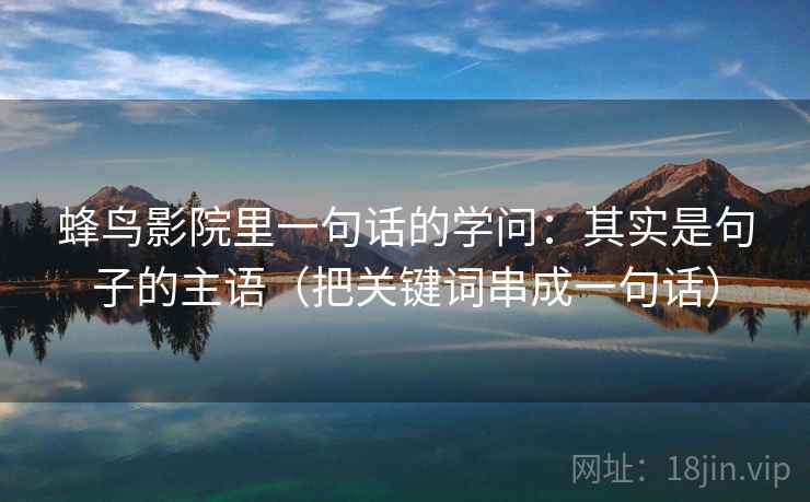 蜂鸟影院里一句话的学问：其实是句子的主语（把关键词串成一句话）