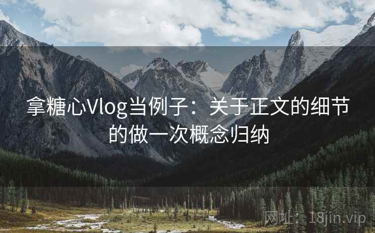 拿糖心Vlog当例子：关于正文的细节的做一次概念归纳